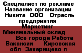 Специалист по рекламе › Название организации ­ Никита, ООО › Отрасль предприятия ­ Маркетинг › Минимальный оклад ­ 35 000 - Все города Работа » Вакансии   . Кировская обл.,Захарищево п.